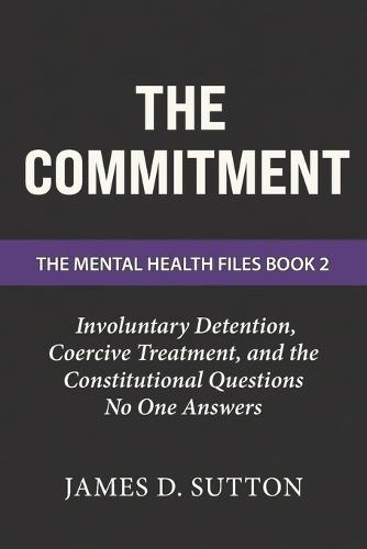 The Commitment: Involuntary Detention, Coercive Treatment, and the Constitutional Questions No One Answers
