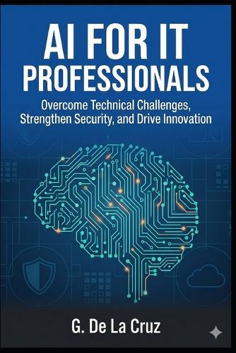 AI for IT Professionals: Overcome Technical Challenges, Strengthen Security, and Drive Innovation