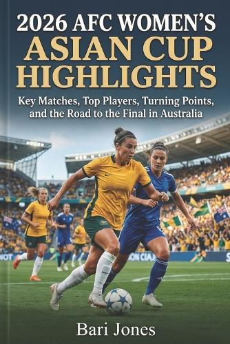 2026 AFC Women's Asian Cup Highlights: Key Matches, Top Players, Turning Points, and the Road to the Final in Australia