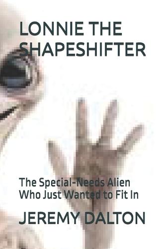 Lonnie the Shapeshifter: The Special-Needs Alien Who Just Wanted to Fit In