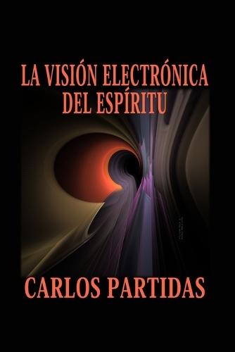 La Visión Electrónica del Espíritu: Los Espíritus Pueden Traspasar La Materia Electrónica Física Sin Ser Retenidos