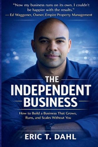 The Independent Business: How To Build A Business That Grows, Runs and Scales Without You