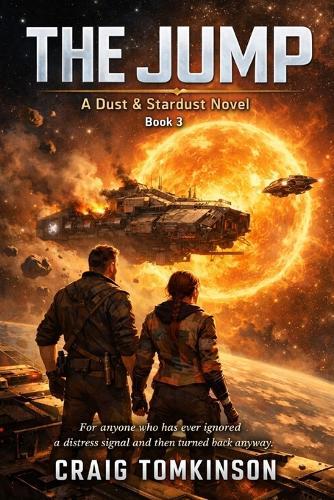 THE JUMP - A Dust & Stardust Novel Book 3: THE JUMP A Dust & Stardust Novel Book 3 Written by Craig Tomkinson For anyone who has ever ignored a distress signal and then turned back anyway.