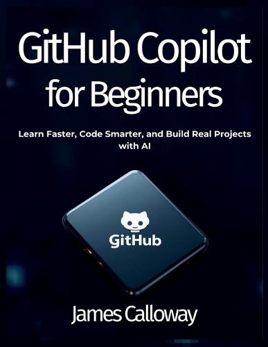 GitHub Copilot for Beginners: Learn Faster, Code Smarter, and Build Real Projects with AI