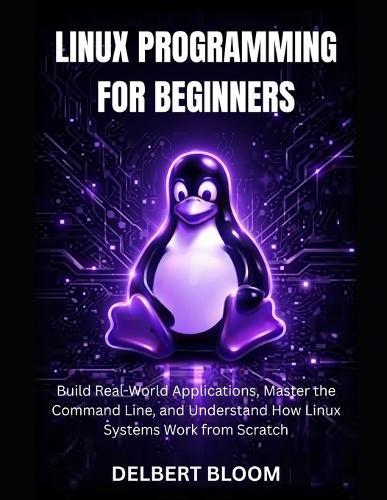 Linux programming for beginners: Build Real-World Application, Master the command line, and Understand how Linux Systems work from Scratch