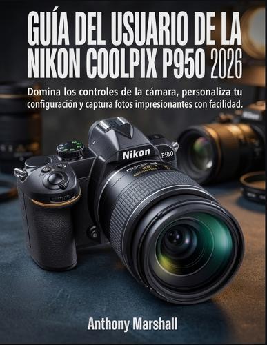 Guía del usuario de la Nikon Coolpix P950 2026: Domina los controles de la cámara, personaliza tu configuración y captura fotos impresionantes con facilidad.