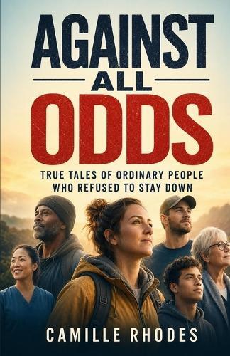Against All Odds: True Tales of Ordinary People Who Refused to Stay Down