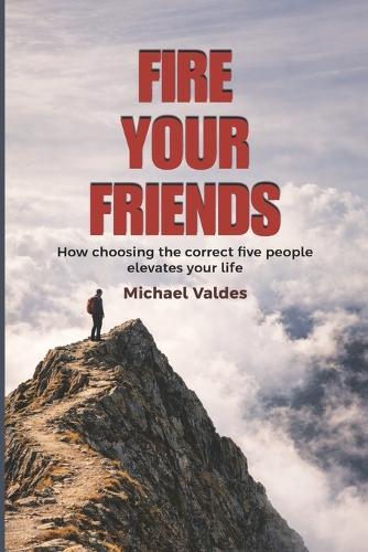 Fire Your Friends: How choosing the correct five people elevates your life