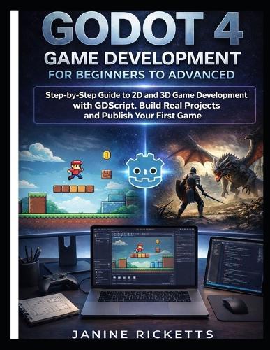 Godot 4 Game Development for Beginners to Advanced: Step by Step Guide to 2D and 3D Game Development with GDScript, Build Real Projects, and Publish Your First Game