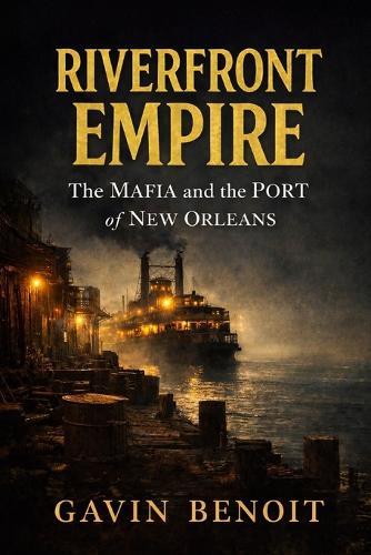 Riverfront Empire: The Mafia and the Port of New Orleans