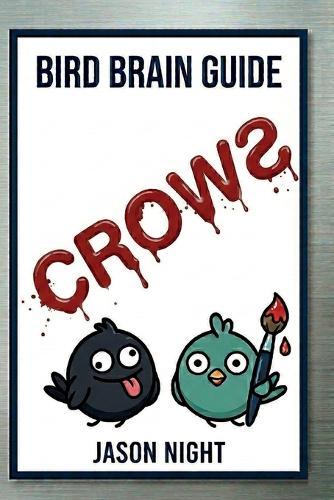 Bird Brain Guide To Crows: You Don't Need a Bird Brain to Attract, Feed, Understand & Train Crows