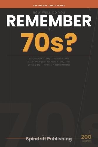 How Well Do You Remember the 70s?: 200 Trivia Questions on Disco, Watergate, Pet Rocks, Funky Times & More - The Decade Trivia Series