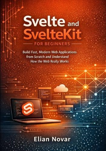 Svelte and SvelteKit for Beginners: Build Fast, Modern Web Applications from Scratch and Understand How the Web Really Works