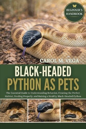 Black-Headed Python as Pets: The Essential Guide to Understanding Behavior, Creating the Perfect Habitat, Feeding Properly, and Raising a Healthy Black-Headed Python