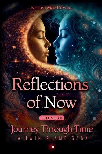 Reflections of Now: Journey Through Time: A Twin Flame Saga: Volume 13