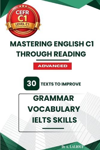 Mastering English C1 Through Reading: 30 Texts to Improve Grammar, Vocabulary, and IELTS Skills