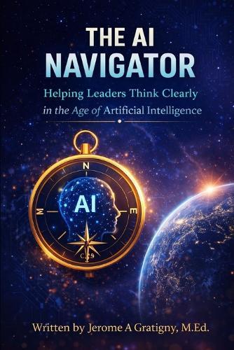 The AI Navigator: Helping Leaders Think Clearly in the Age of Artificial Intelligence