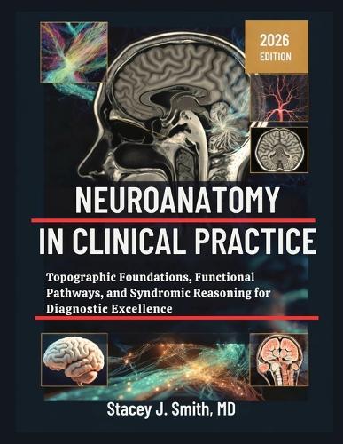 Neuroanatomy In Clinical Practice: Topographic Foundations, Functional Pathways, and Syndromic Reasoning for Diagnostic Excellence