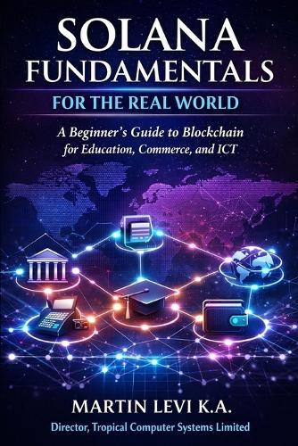 Solana Fundamentals for the Real World: A Beginner's Guide to Blockchain for Education, Commerce and ICT
