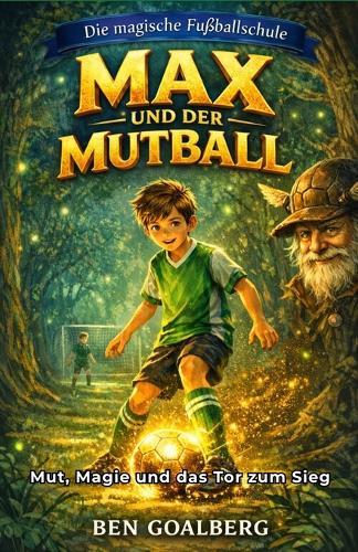Die magische Fußballschule - Max und der Mutball: Ein spannendes Kinderbuch über Mut, Freundschaft und Teamgeist - ab 8 Jahren zum Vorlesen und Selberlesen