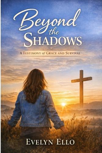 Beyond the Shadows: A Memoir of Trauma, Faith, and Redemption