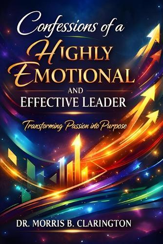 Confessions of a Highly Emotional and Effective Leader: Transforming Passion into Purpose
