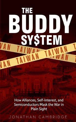 The Buddy System: Taiwan - How Alliances, Self-Interest, and Semiconductors Mask the War in Plain Sight