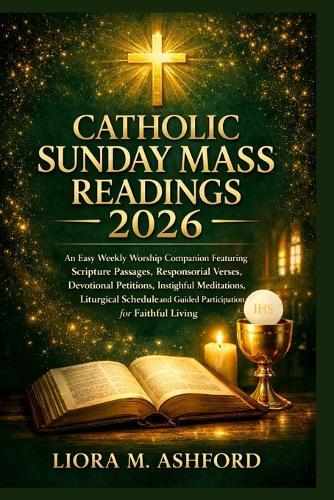 Catholic Sunday Mass Readings 2026: An Easy Weekly Worship Companion Featuring Scripture Passages, Responsorial Verses, Devotional Petitions, Insightful Meditations, Liturgical Schedule, and Guided Participation for Faithful Living