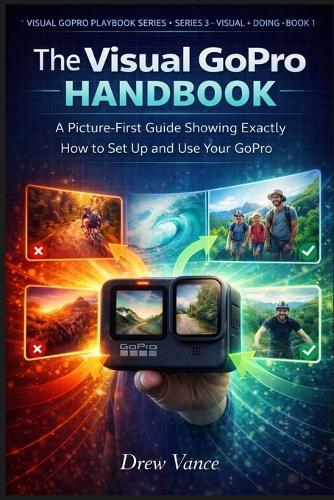 The Visual GoPro Handbook: A Picture-First Guide Showing Exactly How to Set Up and Use Your GoPro (Visual GoPro Playbook Series - Visual + Doing BOOK 1)