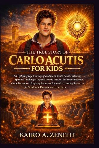 The True Story of Carlo Acutis for Kids: An Uplifting Life Journey of a Modern Youth Saint Featuring Spiritual Teachings, Digital Ministry Impact, Eucharistic Devotion, Virtue Formation, Inspiring Stories, and Interactive Learning Resources