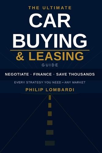 The Ultimate Car Buying & Leasing Guide: How to Negotiate, Finance, and Save Thousands on Any New, Used, or Leased Vehicle - Dealership Secrets, EV Strategy, Tariffs & More