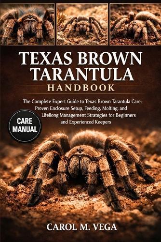 Texas Brown Tarantula Handbook: The Complete Expert Guide to Texas Brown Tarantula Care: Proven Enclosure Setup, Feeding, Molting, and Lifelong Management Strategies for Beginners and Experienced Keepers