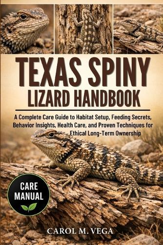 Texas Spiny Lizard Handbook: A Complete Care Guide to Habitat Setup, Feeding Secrets, Behavior Insights, Health Care, and Proven Techniques for Ethical Long-Term Ownership