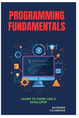 Programming Fundamentals: Learn to Think Like a Developer