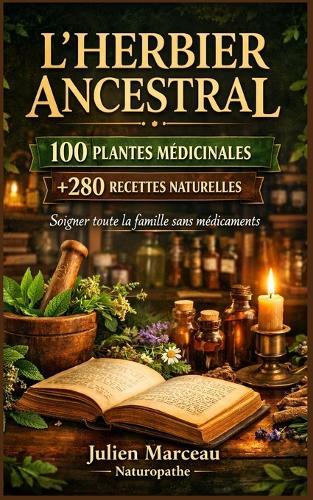 L'Herbier Ancestral: 100 Plantes Médicinales et Plus de 280 Recettes Naturelles pour Soigner Toute la Famille Sans Médicaments