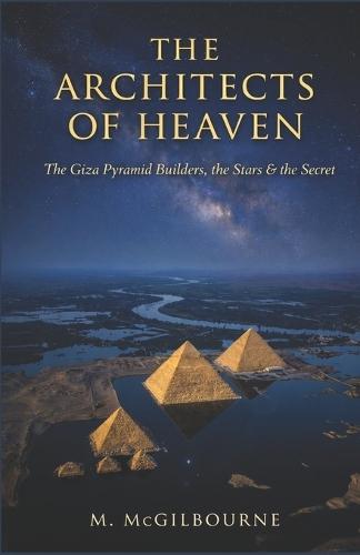 The Architects of Heaven: The Giza Pyramid Builders, the Stars & the Secret 2600 BCE