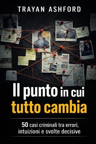 Il Punto in Cui Tutto Cambia: 50 casi criminali tra errori, intuizioni e svolte decisive