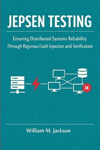 Jepsen Testing: Ensuring Distributed Systems Reliability Through Rigorous Fault Injection and Verification