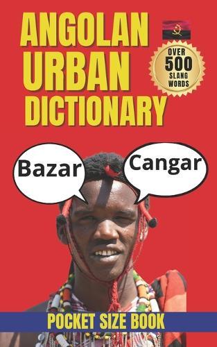 Angolan Urban Dictionary: 500 carefully selected Angolan slang words and expressions (A-Z)