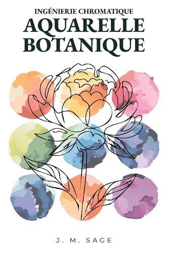 Ingénierie Chromatique: Aquarelle Botanique: Protocoles Analytiques de Transport de la Lumière Et de Dynamique Des Fluides