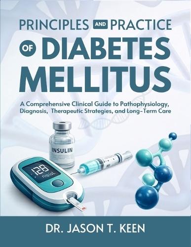 Principles and Practice of Diabetes Mellitus: A Comprehensive Clinical Guide to Pathophysiology, Diagnosis, Therapeutic Strategies, and Long-Term Care