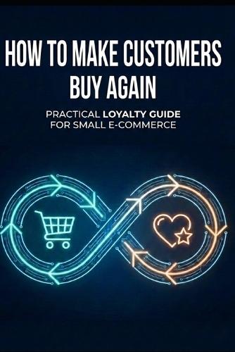 How to Make Customers Buy Again: A Practical Loyalty Guide for Small E-commerce Businesses