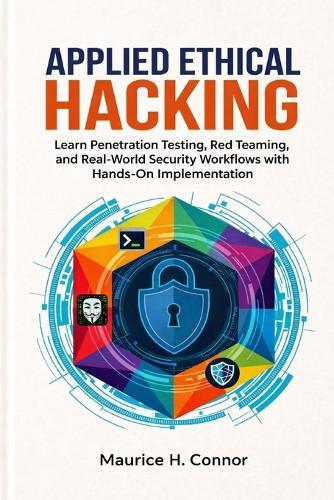 Applied Ethical Hacking: Learn Penetration Testing, Red Teaming, and Real-World Security Workflows with Hands-On Implementation