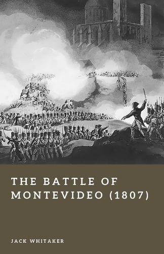 The Battle of Montevideo (1807): Britain's Amphibious Assault in the Napoleonic Wars