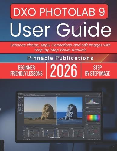 Dxo Photolab 9 User Guide 2026: Enhance Photos, Apply Corrections, and Edit Images with Step-by-Step Visual Tutorials