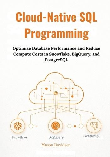 Cloud-Native SQL Programming: Optimize Database Performance and Reduce Compute Costs in Snowflake, BigQuery, and PostgreSQL