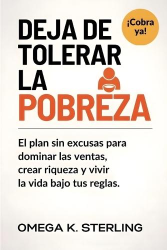 Deja de Tolerar La Pobreza: El plan sin excusas para dominar las ventas, crear riqueza y vivir la vida bajo tus propias reglas
