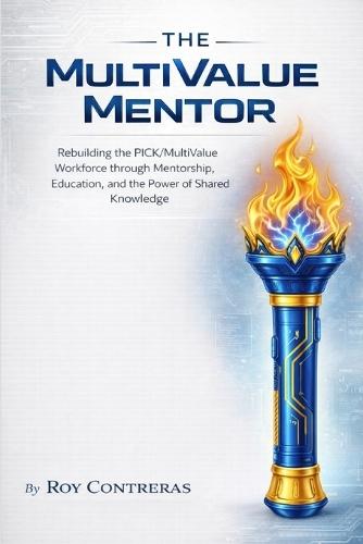 The MultiValue Mentor: The MultiValue Mentor Rebuilding the Pick MultiValue Workforce Through Mentorship, Education, and the Power of Shared Knowledge Roy Contreras Ace Tech Resources