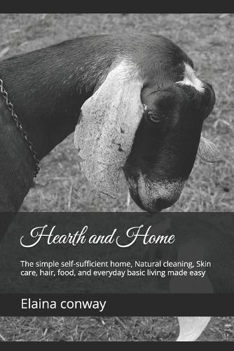 Hearth and Home: The simple self-sufficient home, Natural cleaning, Skin care, hair, food, and everyday basic living made easy