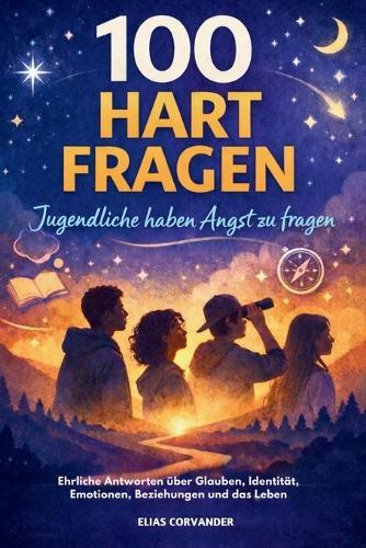 100 Hart Fragen Jugendliche haben Angst zu fragen: Ehrliche Antworten über Glauben, Identität, Emotionen, Beziehungen und das Leben